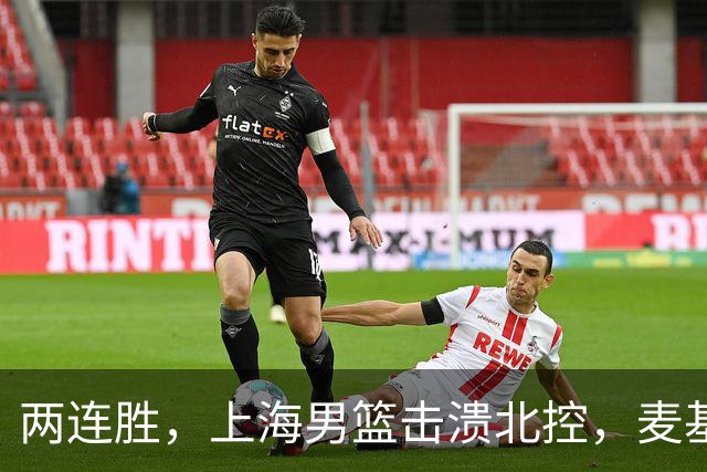 两连胜，上海男篮击溃北控，麦基17+6对抗内线群，张镇麟28+4攻防俱佳