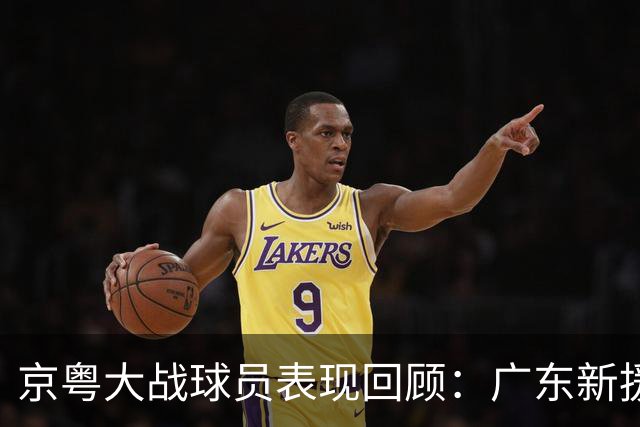 京粤大战球员表现回顾：广东新援爆雷，北京全员在线