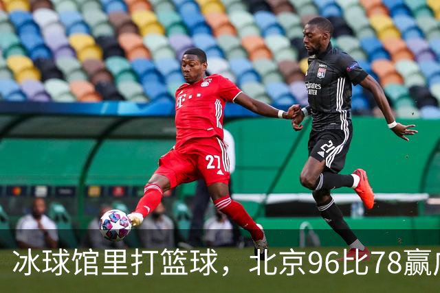 冰球馆里打篮球，北京96比78赢广东，周琦17+7+2