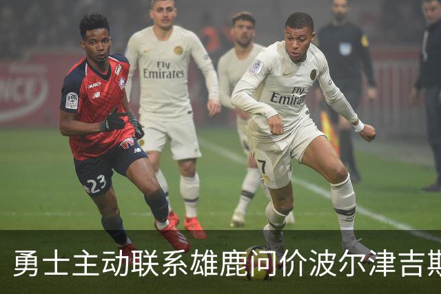 勇士主动联系雄鹿问价波尔津吉斯，对方并不感冒