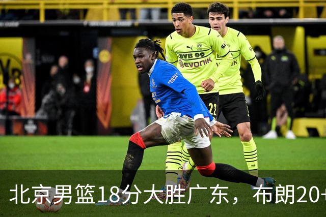 北京男篮18分大胜广东，布朗20+10胡明轩15+5，周琦17+7打爆阿祖布克