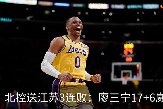 北控送江苏3连败：廖三宁17+6崴脚惊魂 沈梓捷3000篮板里程碑