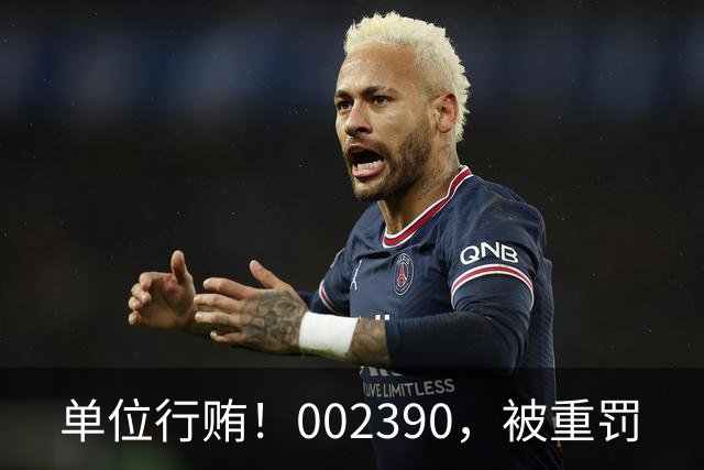 单位行贿！002390，被重罚