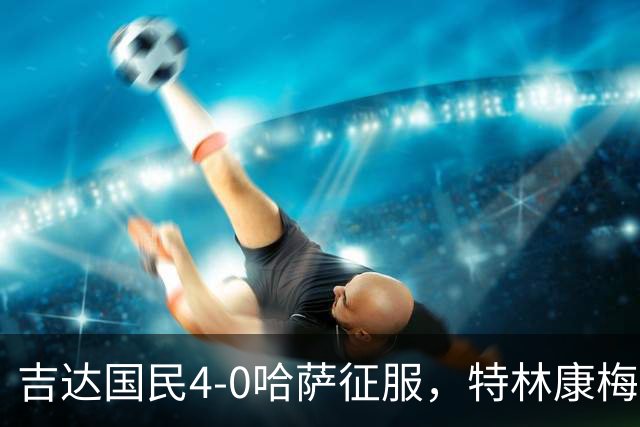 吉达国民4-0哈萨征服，特林康梅开二度，齐亚德-约哈尼破门