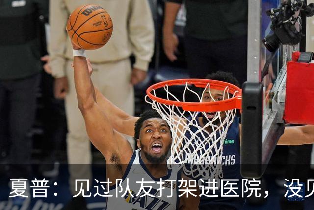 夏普：见过队友打架进医院，没见过阿里纳斯式拔枪
