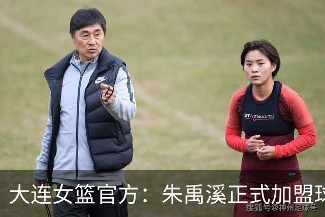 大连女篮官方：朱禹溪正式加盟球队 她将身披9号战袍