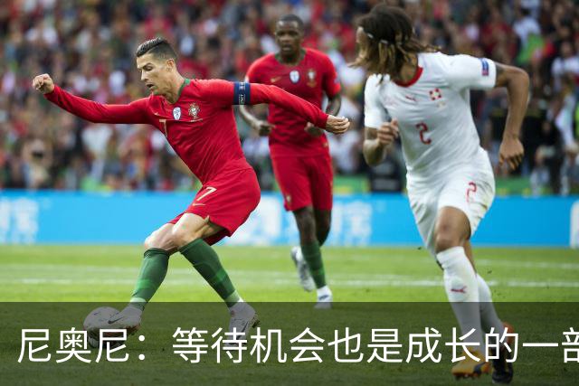 尼奥尼：等待机会也是成长的一部分；坐在场边也能学到很多