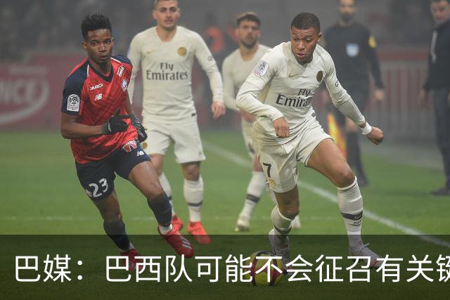 巴媒：巴西队可能不会征召有关键比赛的巴甲球员，以免影响俱乐部