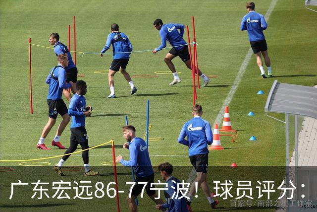 广东宏远86-77宁波！球员评分：3人满分，4人良好，2人不合格