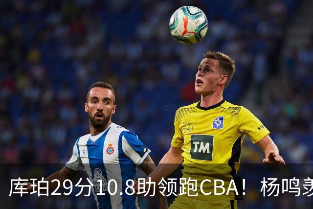 库珀29分10.8助领跑CBA！杨鸣羡慕了：去年有他在我也不用干解说