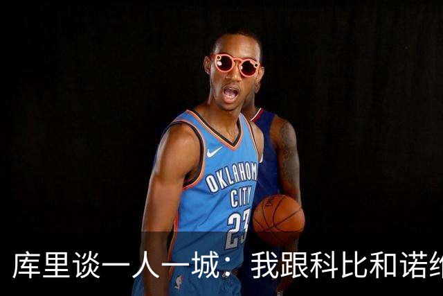 库里谈一人一城：我跟科比和诺维茨基聊过，深知长久扛起火炬需要什么