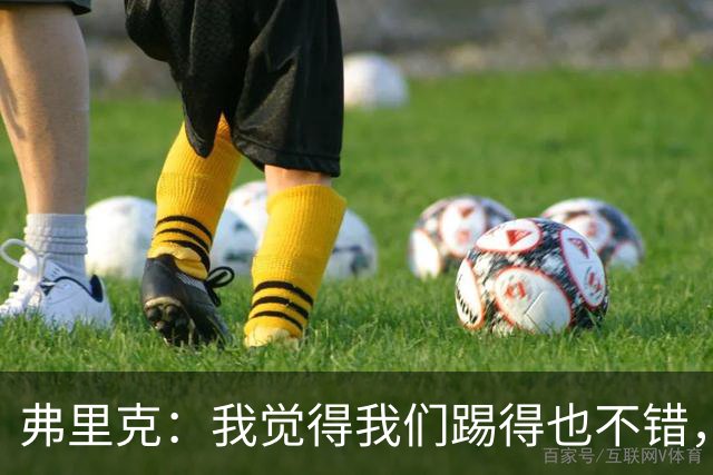 弗里克：我觉得我们踢得也不错，这场比赛值得好好分析
