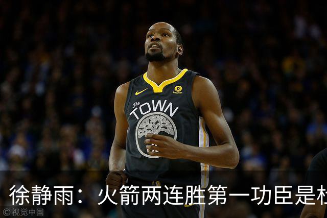 徐静雨：火箭两连胜第一功臣是杜兰特，面对文班仍露獠牙