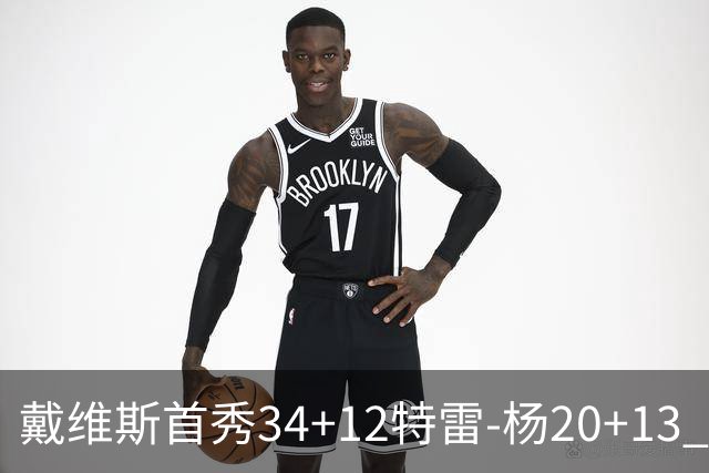 戴维斯首秀34+12特雷-杨20+13 奇才主场力克雄鹿