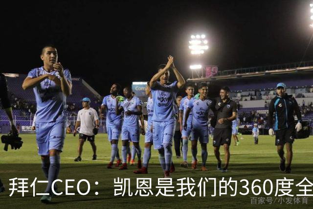 拜仁CEO：凯恩是我们的360度全能前锋，他是个毫无架子的真绅士