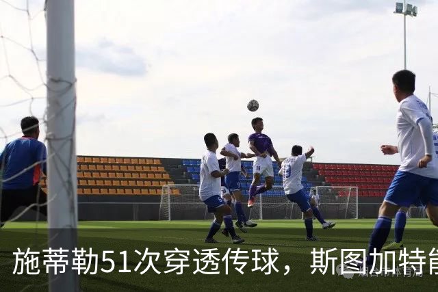 施蒂勒51次穿透传球，斯图加特能否顶住马竞