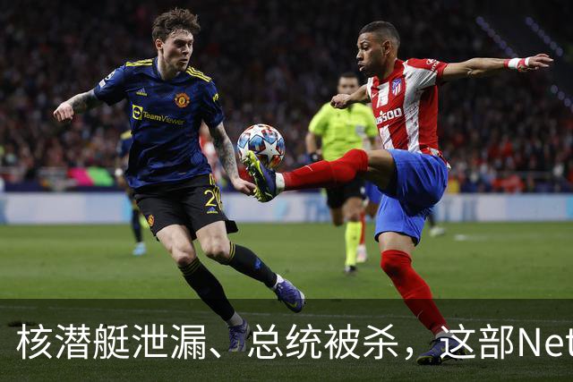 核潜艇泄漏、总统被杀，这部Netflix神剧其实是顶级肥皂剧