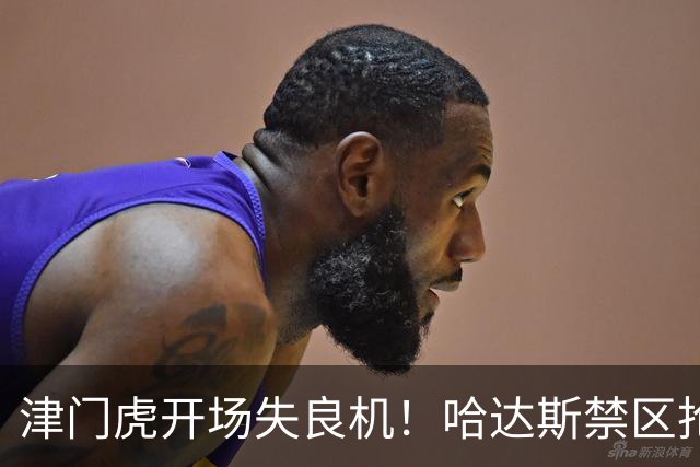 津门虎开场失良机！哈达斯禁区抢断，谢蒂内近距离抽射打飞