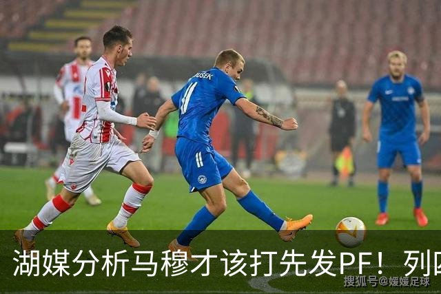 湖媒分析马穆才该打先发PF！列四大理由：有身高有吨位 三分稳定性强