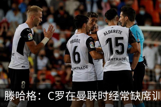 滕哈格：C罗在曼联时经常缺席训练 他辜负了球队和我