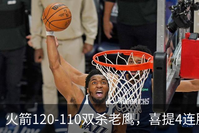 火箭120-110双杀老鹰，喜提4连胜！这一战不得不承认5个事实：申京完成进化了