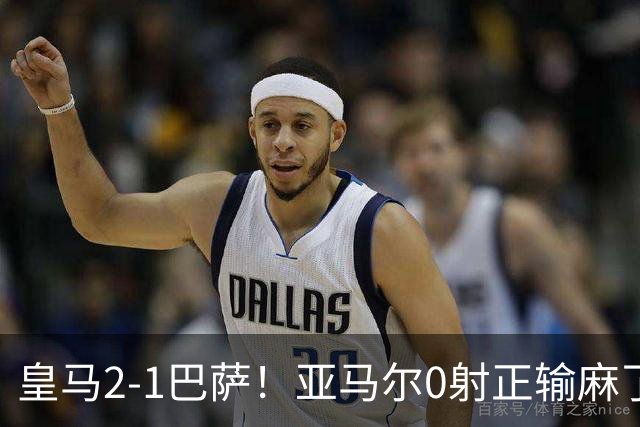 皇马2-1巴萨！亚马尔0射正输麻了，库库雷利亚完美防守