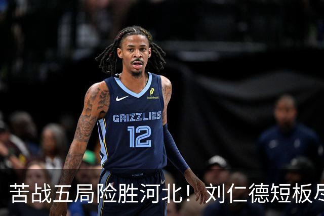 苦战五局险胜河北！刘仁德短板尽显，丁心怡亮眼发挥成最大惊喜