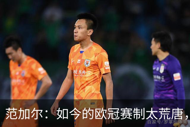 范加尔：如今的欧冠赛制太荒唐，随便什么阿猫阿狗都能参赛