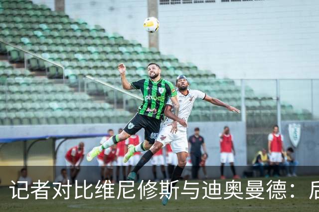 记者对比维尼修斯与迪奥曼德：后者各方面都更强，完全没法比