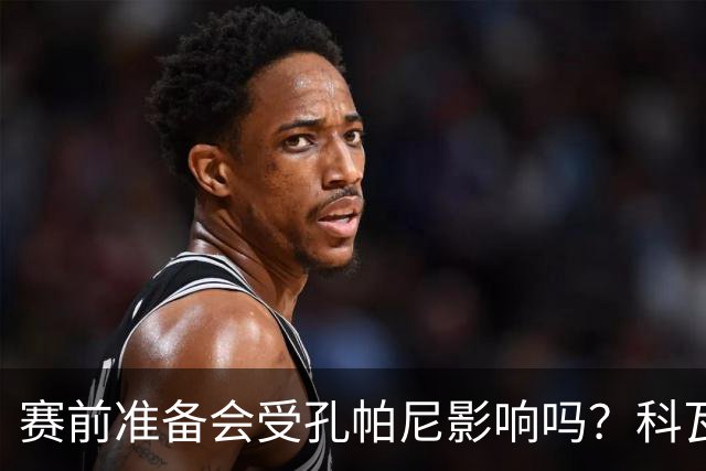 赛前准备会受孔帕尼影响吗？科瓦奇：他们的配置能应对这一切