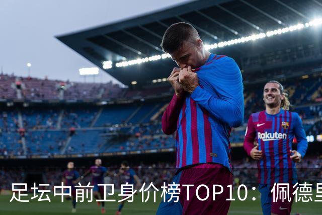 足坛中前卫身价榜TOP10：佩德里居首，力压恩佐、赖斯