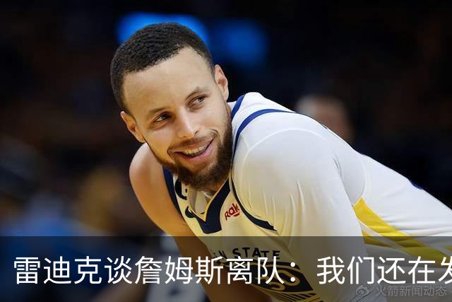 雷迪克谈詹姆斯离队：我们还在发短信，最想念他的稳定性