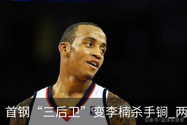 首钢“三后卫”变李楠杀手锏 两替补胜负值领跑全队