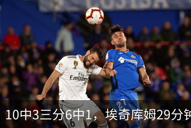 10中3三分6中1，埃奇库姆29分钟只拿8分还有3失误