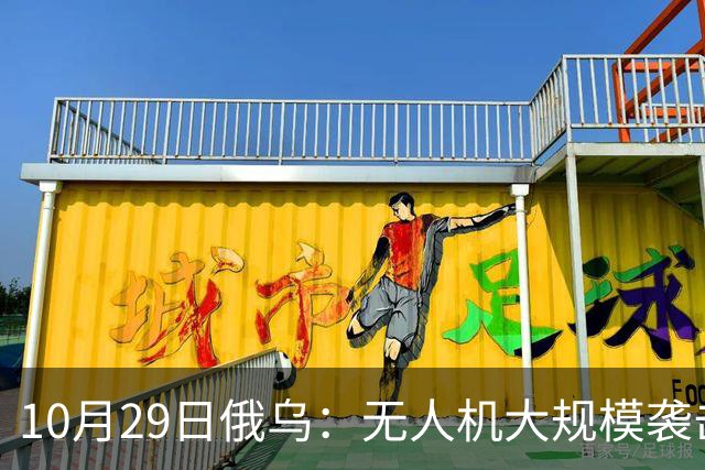 10月29日俄乌：无人机大规模袭击莫斯科，英国荷兰援乌136亿欧元