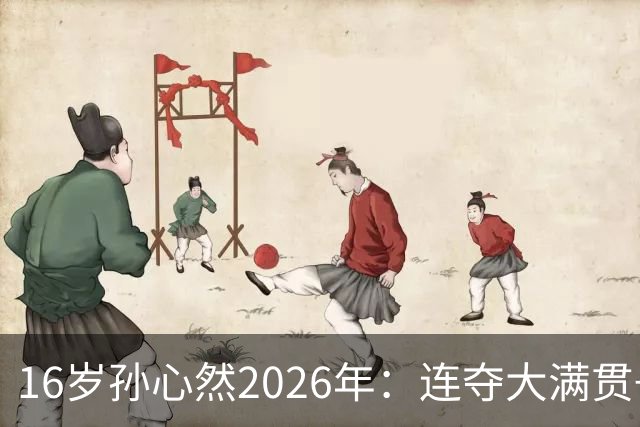 16岁孙心然2026年：连夺大满贯+总决赛冠军+锁定年终第一，创历史