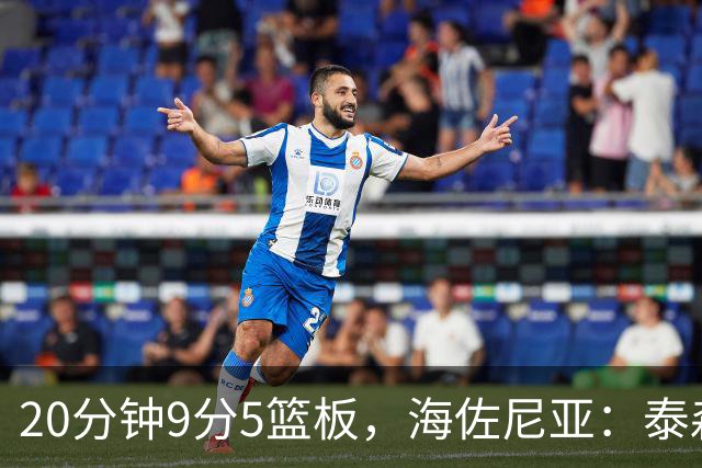 20分钟9分5篮板，海佐尼亚：泰森为赢球做出了重要贡献
