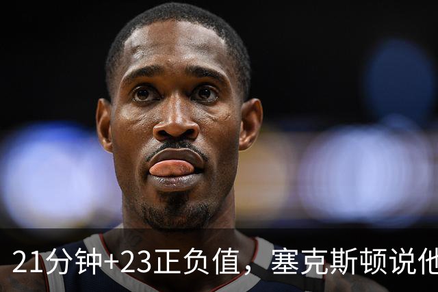 21分钟+23正负值，塞克斯顿说他一上场就带来活力