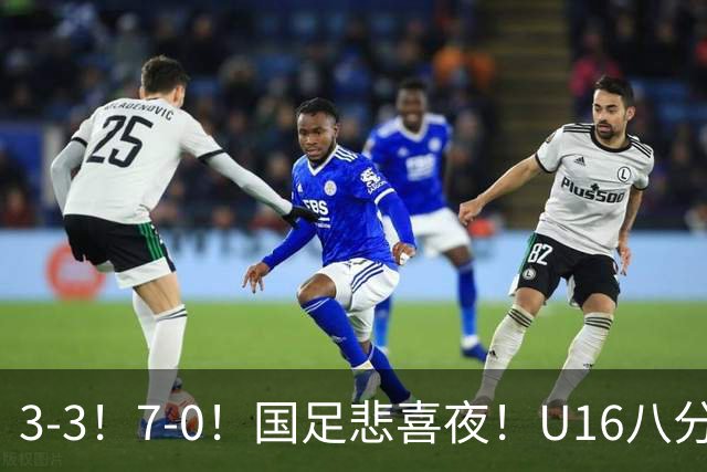 3-3！7-0！国足悲喜夜！U16八分钟崩盘丢胜局，U17女足打出大胜