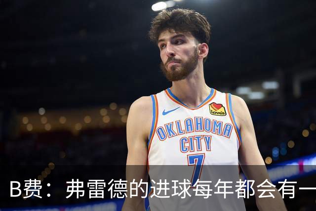 B费：弗雷德的进球每年都会有一次 他配得上赞美