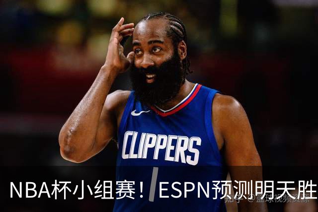 NBA杯小组赛！ESPN预测明天胜率：76人56.4%略微占优 尼克斯43.6%